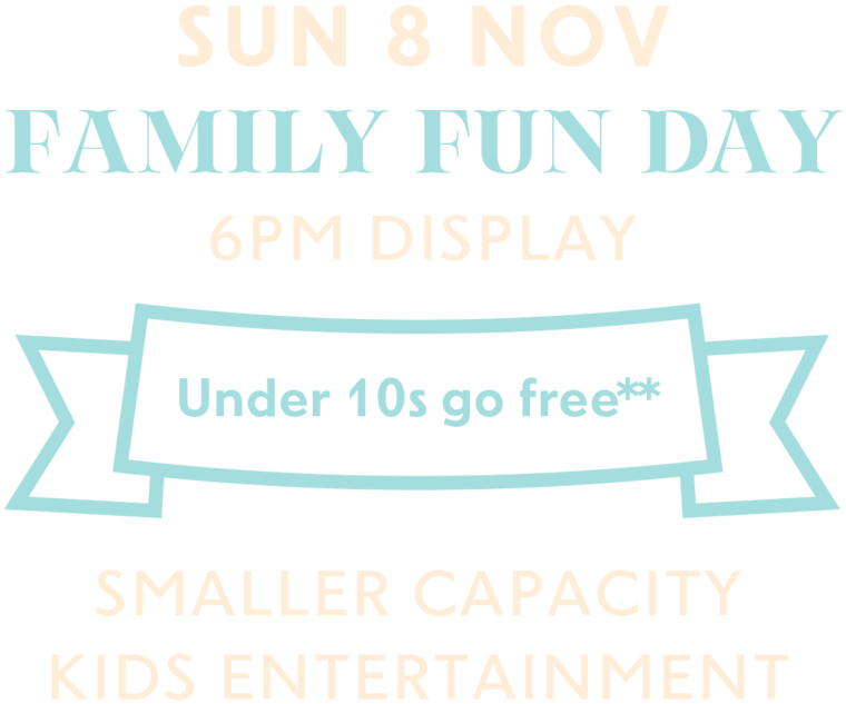 Sunday 8 November. Family fun day. 6pm display. Under 10s go free, see note below. Smaller capacity, kids entertainment.